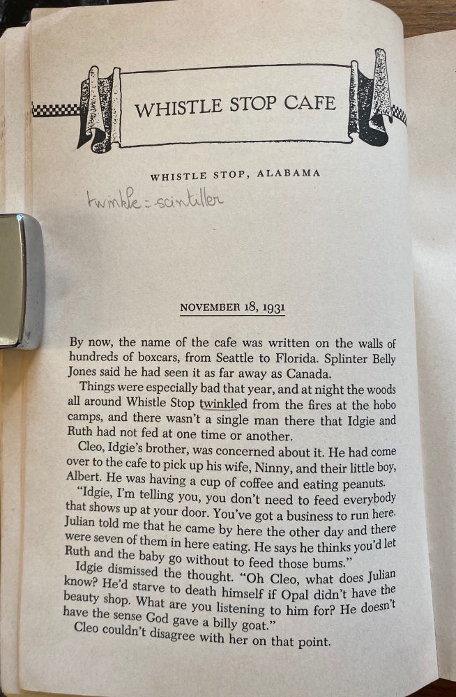 A page from Fannie Flagg's book Fried Green Tomatoes at the Whistle Stop Cafe. My copy was once owned by a French-speaking person who looked up words they didn't understand and wrote the definitions in pencil. On this page, the French reader encountered the word "twinkle" and defined it as "scintiller."