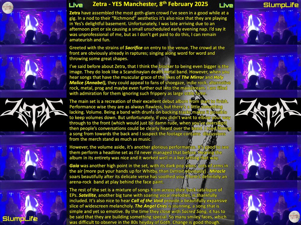 Unfortunately, I was late arriving due so I was greeted with second song Sacrifice on entry to the venue. The crowd at the front are obviously already in raptures, singing along word for word and throwing some great shapes.
The main set is a recreation of their excellent debut album from start to finish. Performance wise they are as always flawless, but there’s a little something lacking. Volume. Being a band with drums on backing tracks makes it possible to keep volumes down. But unfortunately, if you didn’t want to elbow your way through to the front (which would just be damn rude, when you’ve overslept) then people’s conversations could be clearly heard over the band. I tried filming a song from towards the back and I suspect the footage contains discussions from the merch stand as much as music.

However, the volume aside, it’s another glorious performance. It’s good to see them perform a headline set as I’d never managed that before. Hearing the album in its entirety was nice and it worked well in a live setting that way.

Gaia was another high point in the set, with its dark pop vibes. Lots of arms in the air (more put your hands up for Whitby, than Detroit obviously). Miracle soars beautifully after its delicate verse has soothed you. There’s an arena-rock band at play behind the face paint.

The rest of the set is a mixture of songs from across their back catalogue of EPs. Satellite, another big tune with soaring vocal melodies, is thankfully included. It’s also nice to hear Call of the Void provide a beautifully expansive slice of widescreen melancholy. The Angel Cries is stunning, a song that is simple and yet so emotive. By the time they close with Sacred Song, it must be said that they are building something special. So many smiley faces, which was difficult to observe in the 80s heyday of Goth. Change is good though.