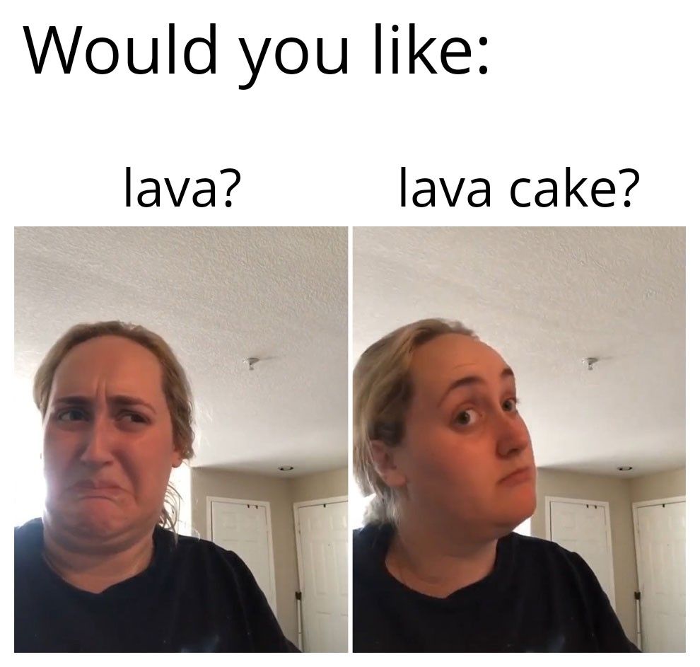 Meme that asks "Would you like..." First panel "Lava?" Woman looks disgusted. Second panel "Lava Cake?" Woman looks interested.
