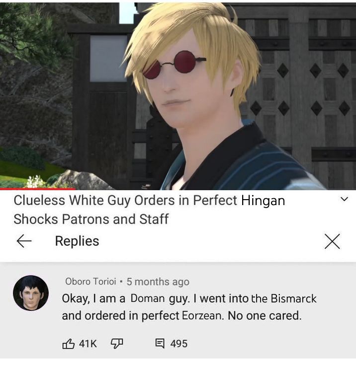 an edit of the "clueless white guy orders in perfect chinese, shocks patron and staff" youtube video featuring Hancock and Oboro from FFXIV.

Clueless White Guy Orders in Perfect Hingan, Shocks Patrons and Staff

Oboro Torioi: Okay, I am a Doman guy. I went into the Bismarck and ordered in perfect Eorzean. No one cared.