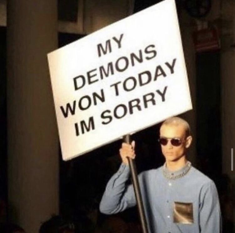 MY
DEMONS
WON TODAY
IM SORRY