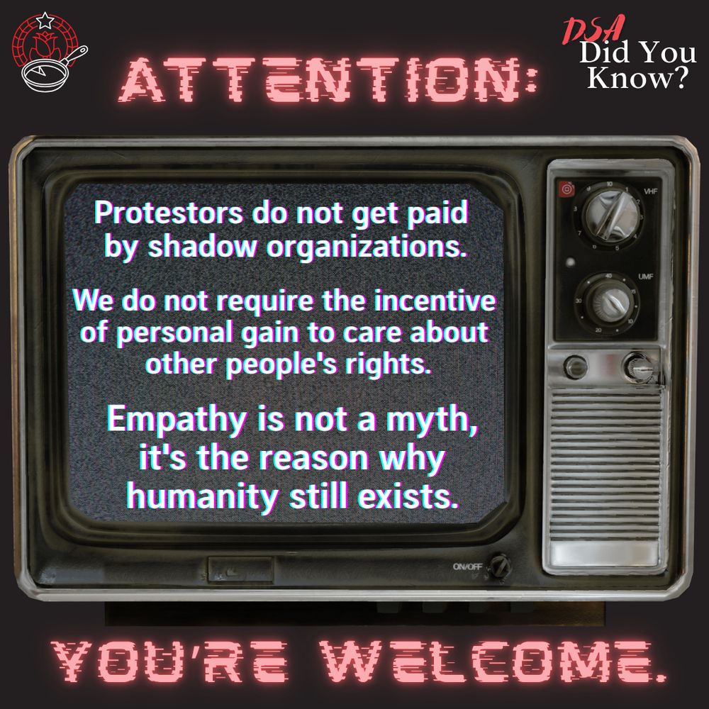 ATTENTION:
Protestors do not get paid by shadow organizations.

We do not require the incentive of personal gain to care about other people’s rights.

Empathy is not a myth, it’s the reason why humanity still exists.

YOU’RE WELCOME.