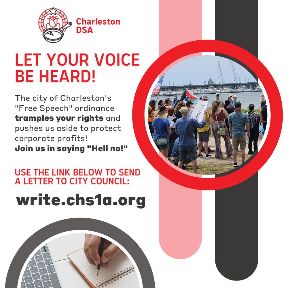 Charleston DSA

LET YOUR VOICE BE HEARD!
The city of Charleston's "Free Speech" ordinance tramples your rights and pushes us aside to protect corporate profits!
Join us in saying "Hell no!"

Use the link below to send a letter to city council:
https://write.chs1a.org