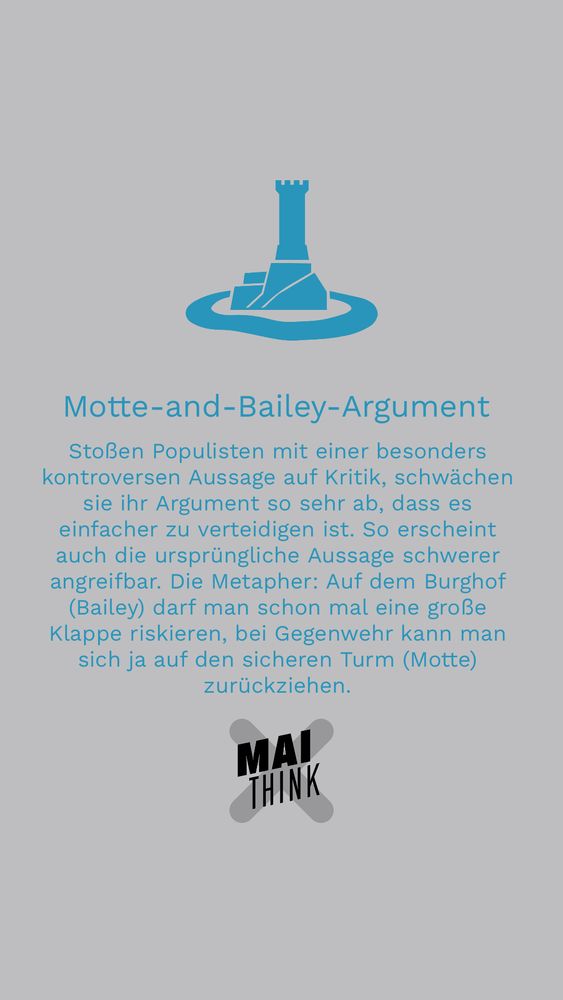 Motte and Bailey nennt sich ein populistisches Vorgehen. Die Metapher: Auf dem Burghof (Bailey) darf man schon mal eine große Klappe riskieren, bei Gegenwehr kann man sich ja auf den sicheren Turm (Motte) zurückziehen.