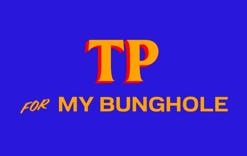 A slogan in the style of Zohran Mamdani's campaign posters, featuring yellow lettering with red shadowing on a blue background. The text reads "TP for MY BUNGHOLE".