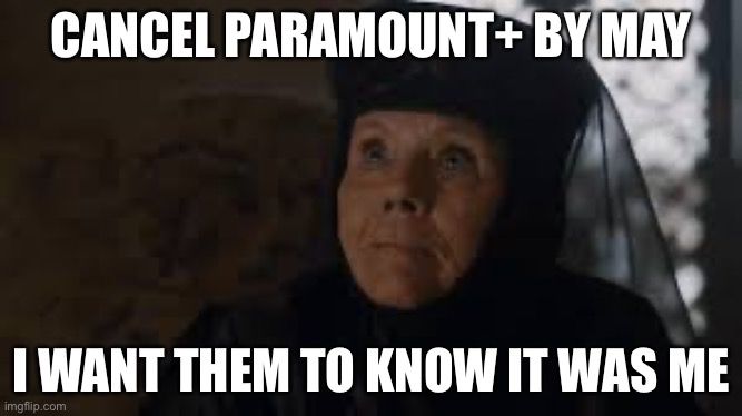 GoT “I want her to know it was me” meme. Top line reads “Cancel Paramount+ by May.

Bottom line reads “I want them to know it was me”