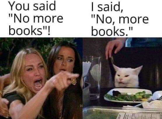 Une femme hurlant en colère « You said "No more books" ! »
Et un chat assis calmement devant une assiette de salade répond « I said "No, more books." »