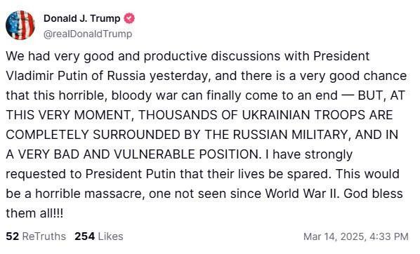 Post de Trump sur son RS où il annonce avoir eu un échange constructif avec Poutine et qu’en attendant la paix des milliers de soldats ukrainiens seraient complètement encerclés et qu’il aurait demandé à Poutine de les épargner.
Même Régis ou Xavier sont moins délirants c’est dire…