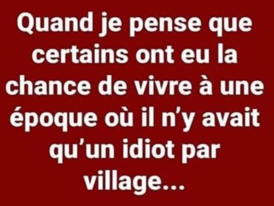 panneau avec marqué " Quand je pense que certains ont eu la chance de vivre à une époque où il n'y avait qu'un idiot par village..."