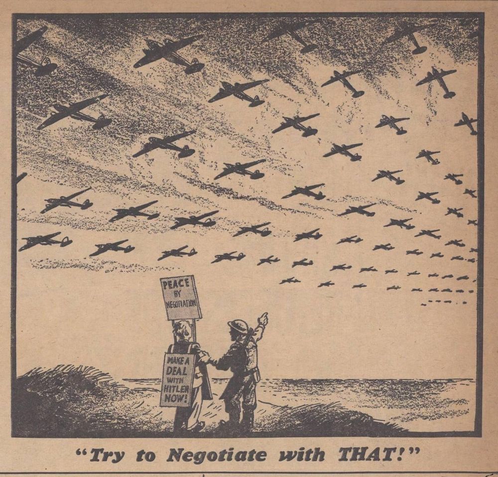 Photo d’un journal britannique d’époque 1940 où un soldat montre à un manifestant pacifiste des flots d’avions de guerre (bombardiers) et lui dit « Try to Negociate with THAT ! »
Auteur inconnu 