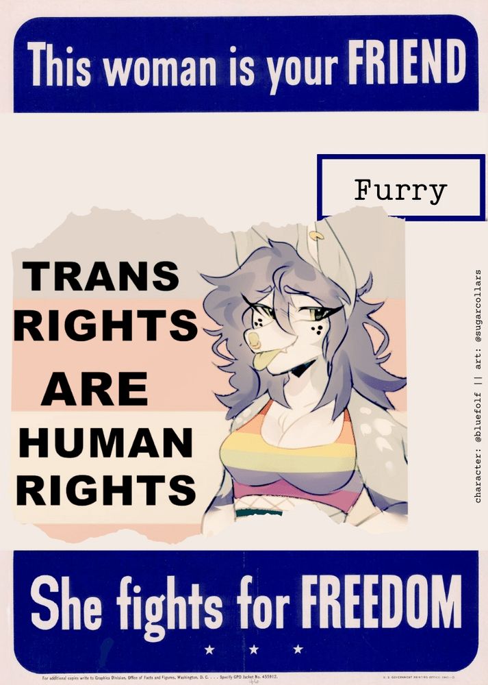 Edited WW2 propaganda poster, featuring a furry wolf girl on a trans flag background that says TRANS RIGHTS ARE HUMAN RIGHTS.

The poster itself says:
"This woman is your FRIEND"
"Furry"
"She fights for FREEDOM"