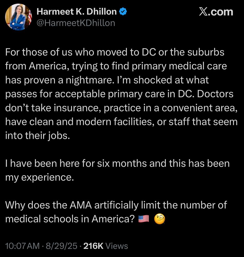 Tweet from Harmeet : For those of us who moved to DC or the suburbs from America, trying to find primary medical care has proven a nightmare. I’m shocked at what passes for acceptable primary care in DC. Doctors don’t take insurance, practice in a convenient area, have clean and modern facilities, or staff that seem into their jobs. 

I have been here for six months and this has been my experience. 

Why does the AMA artificially limit the number of medical schools in America? 🇺🇸 🧐