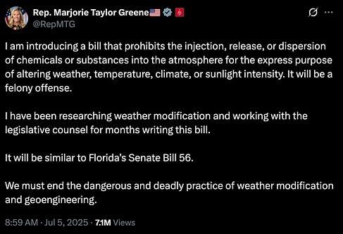 MTG tweet: I am introducing a bill that prohibits the injection, release, or dispersion of chemicals or substances into the atmosphere for the express purpose of altering weather, temperature, climate, or sunlight intensity. It will be a felony offense.

I have been researching weather modification and working with the legislative counsel for months writing this bill.

It will be similar to Florida’s Senate Bill 56.

We must end the dangerous and deadly practice of weather modification and geoengineering.

