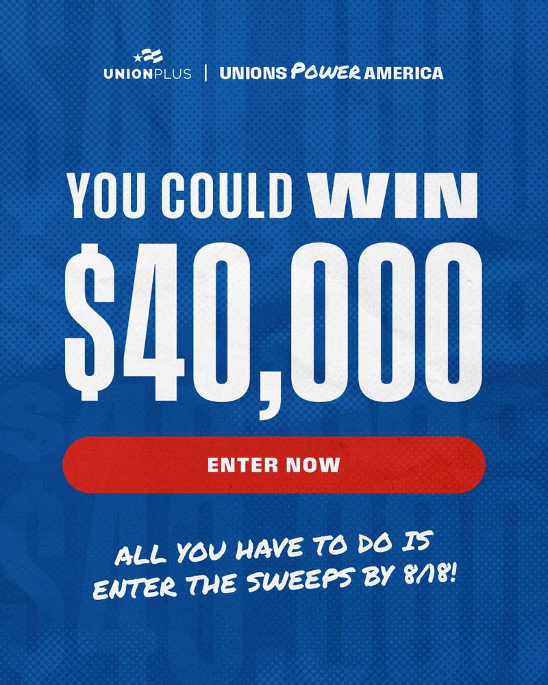 On a blue background. At the top, in white font: Union Plus. Unions Power America. Below: You could win $40,000. On a red circular rectangle: Enter Now. Below: All you have to do is enter the sweeps by August 18!