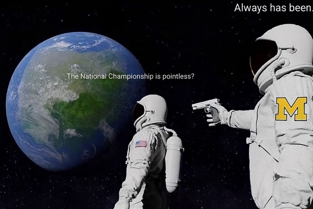 Astronaut “Always has been” meme.
Farther astronaut: “The National Championship is pointless?”
Closer astronaut with a gun and a block M shoulder patch: “Always has been.”