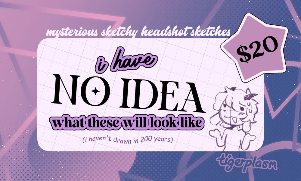 An advertisement for "mysterious sketchy headshot sketches". It's backed by a funky, abstract purple-and-pink background, dotted with halftones and glitter. A big "$20" sticker is plastered over a card in the center, which reads "I have no idea what these will look like. (I haven't drawn in 200 years.)" 
Tiger is sketched in the corner, shrugging and sweating nervously. As he should be. He hasn't drawn in 200 years.