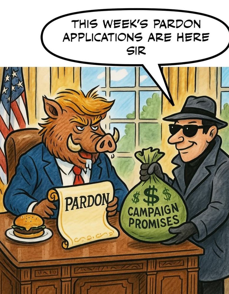 Cartoon set in the Oval Office, a large hairy boar is seated at the desk in a blue suit with a red tie and an extra fluffy blonde comb-over. There's a burger on a plate and the boar is holding a scroll titled Pardon. There's a man in black sunglasses and a black fedora, black overcoat and wearing black gloves handing over a big green bank money bag titled $$$ campaign promises. The man says "This week's pardon applications are here, sir."