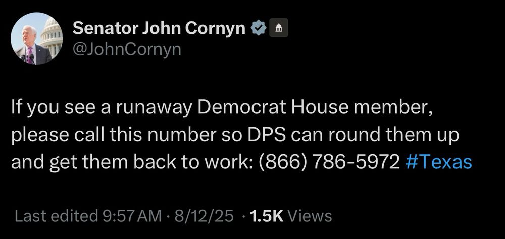 john cornyn tweet this morning: "If you see a runaway Democrat House member, please call this number so DPS can round them up and get them back to work: (866) 786-5972 #Texas"