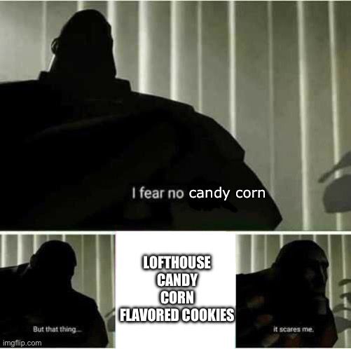 The “I fear no man. But that thing… it scares me.” meme. It has been edited to say “I fear no candy corn, but that thing (Lofthouse Candy Corn Flavored Cookies) it scares me.