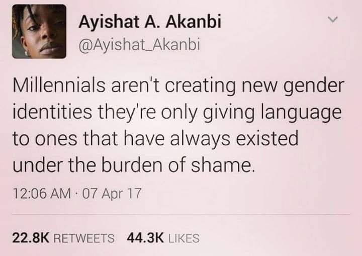 Post from Ayishat A. Akanbi (@ayishat_Akanbi) which reads: Millenials aren't creating new gender identities they're only giving language to ones that have always existed under the burden of shame. 12:06 AM - 07 Apr 17
22.8K retweets 44.3K likes