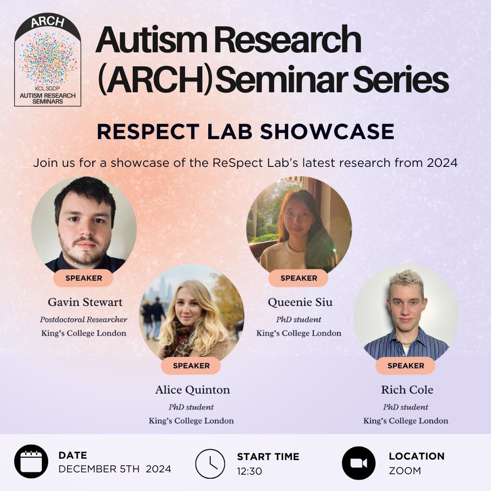 A poster advertising a seminar in the ARCH (autism research) seminar series. This talk is the ReSpect Lab Showcase, a showcase of the ReSpect Lab's latest research from 2024. The featured speakers are Dr Gavin Stewart, a postdoctoral researcher from King's College London; Alice Quinton, a PhD student from King's College London; Queenie Siu, a PhD student from King's College London; and Rich Cole, a PhD student from King's College London. The seminar will take place on December 5th 2024 at 12:30pm on Zoom.