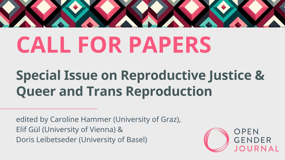 The picture reads:
CALL FOR PAPERS: Special Issue on Reproductive Justice & Queer and Trans Reproduction edited by Caroline Hammer (University of Graz), Elif Gül (University of Vienna) and Doris Leibetseder (University of Basel)