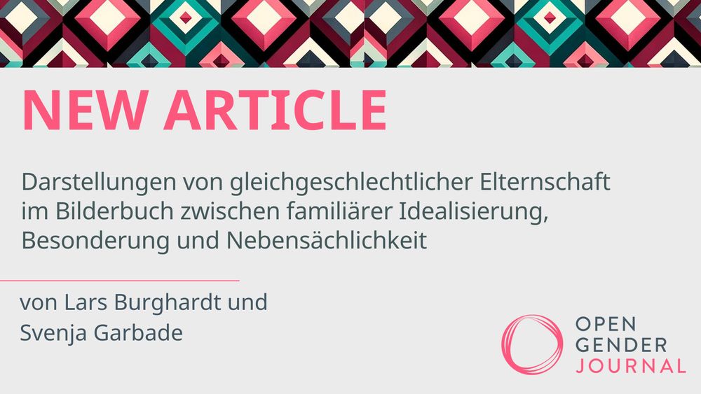 NEW ARTICLE
Darstellungen von gleichgeschlechtlicher Elternschaft im Bilderbuch zwischen familiärer Idealisierung, Besonderung und Nebensächlichkeit
von Lars Burghardt und Svenja Garbade

Unten rechts ist außerdem das Open-Gender-Journal-Logo abgebildet.