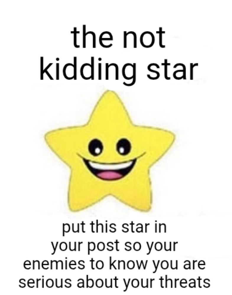 the not kidding star

put this star in your post so your enemies to know you are serious about your threats