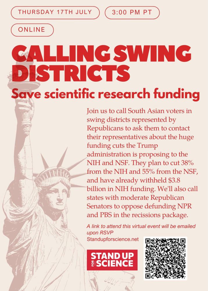 Digital flyer for a virtual event titled “Calling Swing Districts – Save Scientific Research Funding.” The event is scheduled for Thursday, July 17th at 3:00 PM PT and will be held online. The flyer invites people to help call South Asian voters in Republican-held swing districts to encourage them to contact their representatives about proposed cuts to scientific research funding. It states that the Trump administration plans to cut 38% from the NIH and 55% from the NSF and has already withheld $3.8 billion in NIH funding. The event will also include calls to moderate Republican Senators to oppose cuts to NPR and PBS. At the bottom is a QR code and the logo for Stand Up for Science, along with a note that the RSVP link is available at Standupforscience.net. The background includes a red-toned image of the Statue of Liberty.