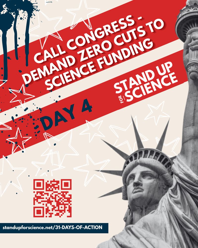 A bold graphic featuring the Statue of Liberty and red diagonal stripes with white stars. Text reads: “Call Congress – Demand Zero Cuts to Science Funding.” Below that: “Day 4 – Stand Up for Science.” A QR code and link to standupforscience.net/31-DAYS-OF-ACTION appear at the bottom. The design has paint splatter effects in red, white, and blue.