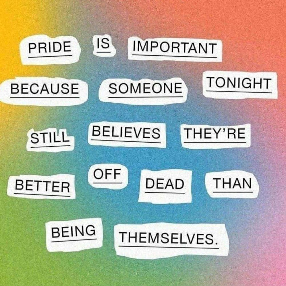 Pride is important because someone tonight still believes they're better off dead than being themselves. 