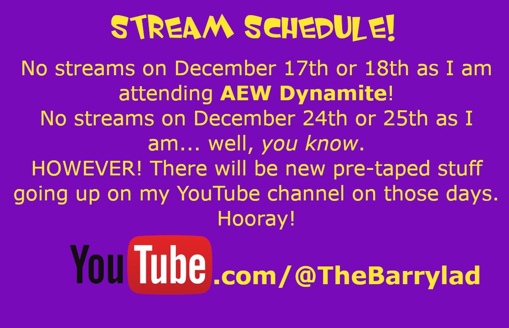 No streams on Dec 17th, 18th, 24th or 25th. But pretaped stuff will be on my YouTube those days! 