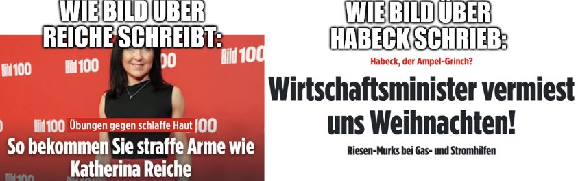 Zweiteiliges Vergleichsbild zur Berichterstattung der „Bild“-Zeitung.
Links: Überschrift „WIE BILD ÜBER REICHE SCHREIBT“. Darunter ein Foto einer Frau vor rotem Hintergrund mit weißem „Bild 100“-Logo. Text im Bild: „Übungen gegen schlaffe Haut – So bekommen Sie straffe Arme wie Katherina Reiche“.
Rechts: Überschrift „WIE BILD ÜBER HABECK SCHRIEB“. Darunter in großen schwarzen Lettern: „Wirtschaftsminister vermiest uns Weihnachten!“. Darüber in Rot: „Habeck, der Ampel-Grinch?“. Untertitel: „Riesen-Murks bei Gas- und Stromhilfen“.
Das Bild kontrastiert wohlwollende Berichterstattung über Katherina Reiche mit scharfer Kritik an Wirtschaftsminister Robert Habeck.