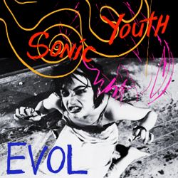 Sonic Youth — EVOL (I admit I didn't buy this one 'til after Sister ('87)