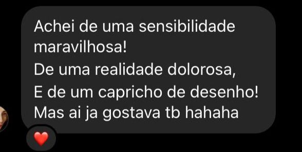 "Achei de uma sensibilidade maravilhosa! De uma realidade dolorosa, e de um capricho de desenho! Mas ai já gostava tb hahaha"
