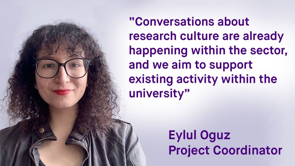 Conversations about research culture are already happening within the sector, and we aim to support existing activity within the university, Eylul Oguz, Project Coordinator