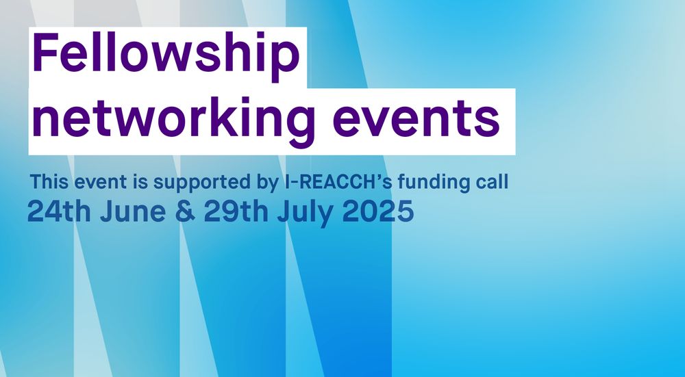 Fellowship networking events. This event is supported by I-REACCH's funding call. 24th June and 29th July 2025