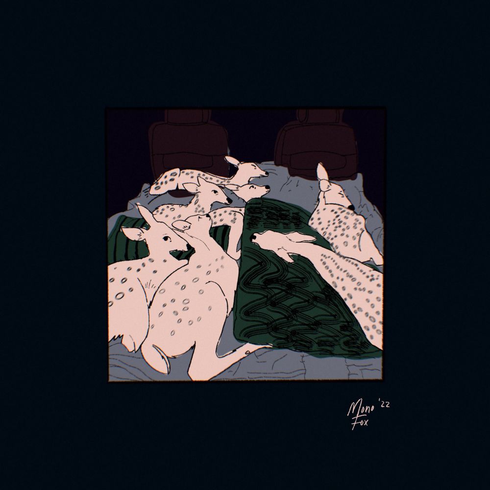 7 fawns lay sprawled in the back of a car, 4 are awake while 3 are asleep. On the bottom right is a signature that says "Mono Fox, '22".