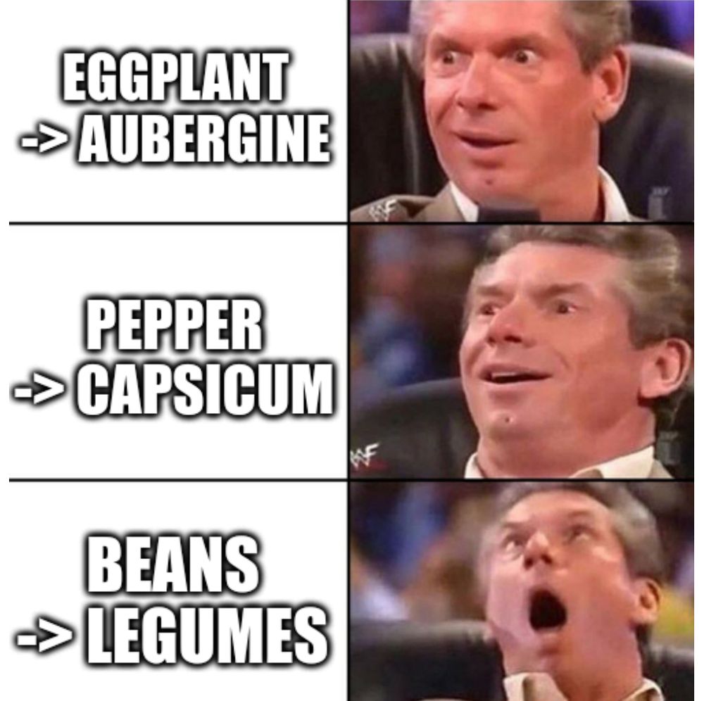 3 part vince mcmahon meme with parts (in order of increasing impact) eggplant->aubergine,pepper->capsicum,beans->legumes