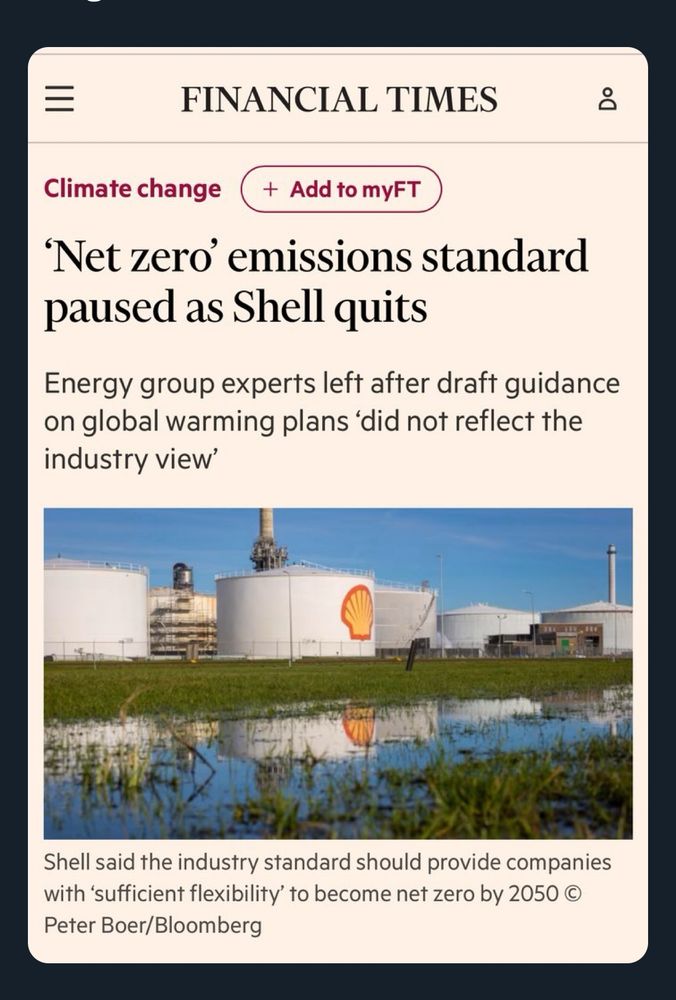 =
FINANCIAL TIMES


'Net zero' emissions standard paused as Shell quits
Energy group experts left after draft guidance on global warming plans 'did not reflect the industry view'
Shell said the industry standard should provide companies with 'sufficient flexibility' to become net zero by 2050 ©
Peter Boer/Bloomberg