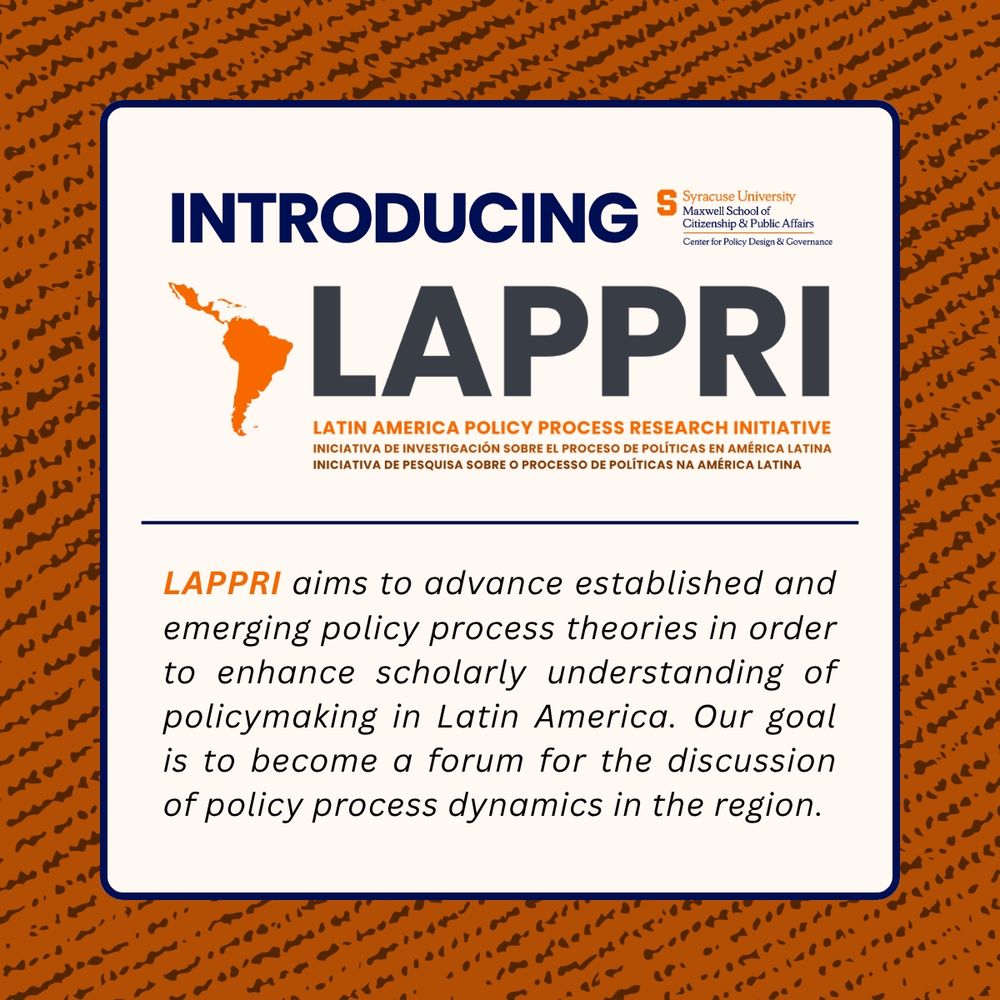 Introducing LAPPRI (Latin America Policy Process Research Initiative)

LAPPRI aims to advance established and emerging policy process theories in order to enhance scholarly understanding of policymaking in Latin America. Our goal is to become a forum for the discussion of policy process dynamics in the region.

The color scheme is orange, dark grey, and navy blue. There is a LAPPRI logo and the Center for Policy Design & Governance logo.