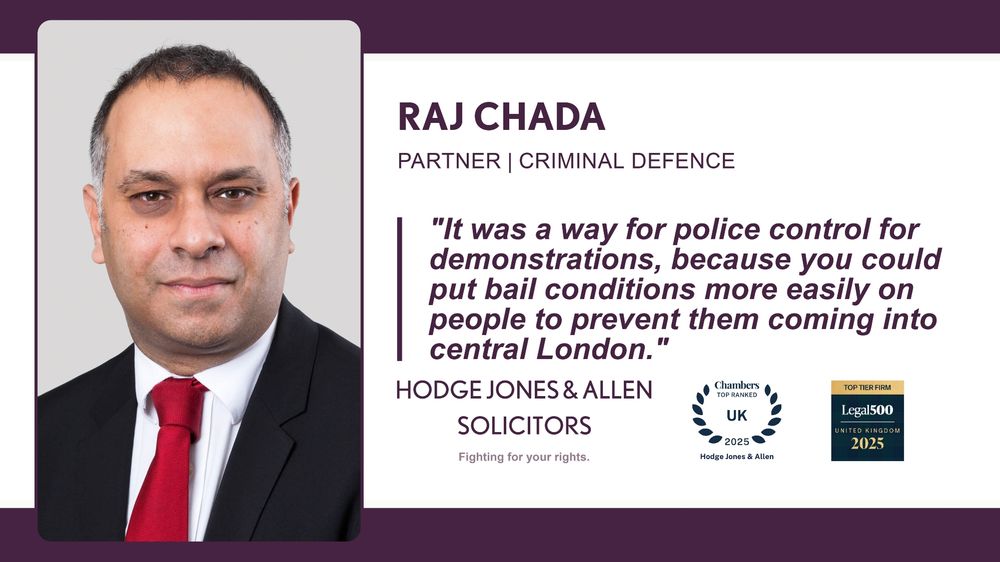 Professional portrait of Raj Chada, Partner in Criminal Defence at Hodge Jones & Allen Solicitors, wearing a black suit and red tie.

Quote: It was a way for police control for demonstrations, because you could put bail conditions more easily on people to prevent them coming into central London