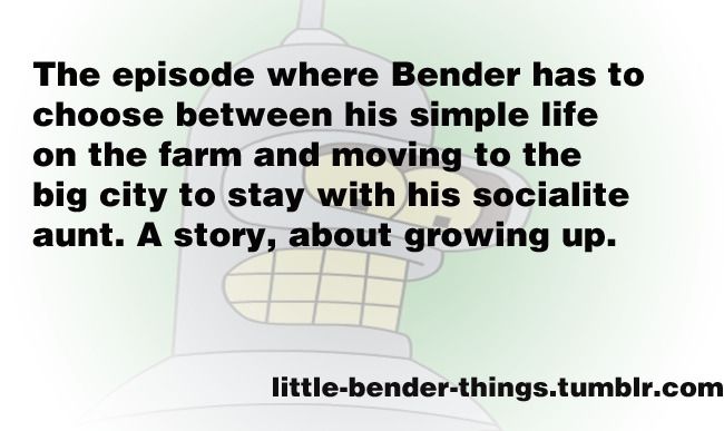 The episode where Bender has to choose between his simply life on the farm and moving to the big city to stay with his socialite aunt. A story, about growing up.