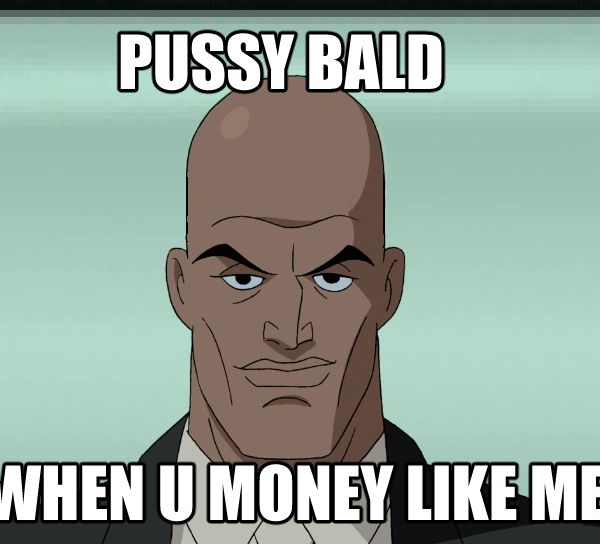 Lex Luthor meme that says
"PUSSY BALD WHEN U MONEY LIKE ME