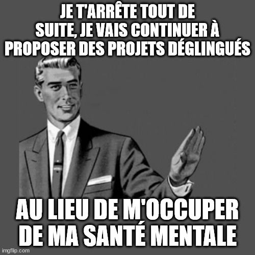 Meme d'un personnage au sourire ultra bright et à la coiffure gominée, qui semble sorti d'une pub des années 1950 et qui fait un geste d'apaisement de la main. Le texte dit "Je t'arrête tout de suite, je vais continuer à proposer des projets déglingués au lieu de m'occuper de ma santé mentale"