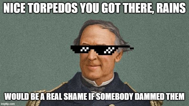 "Nice torpedoes you got there, Rains. Would be a shame if somebody dammed (sic) them." - Farragut