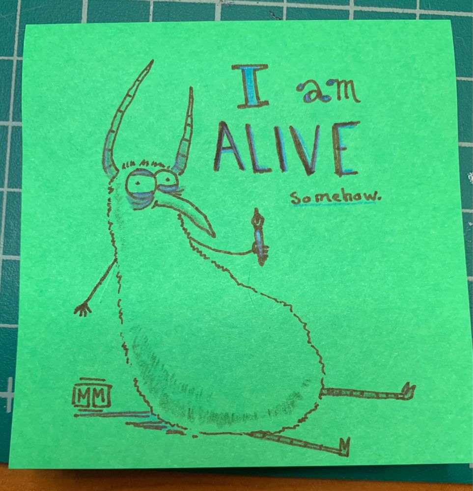 A green post it note with a fat little horned creature with small stick arms and thin chicken like feet and with bags under its big round eyes. It is holding a pen. Text reads “I am alive somehow.”