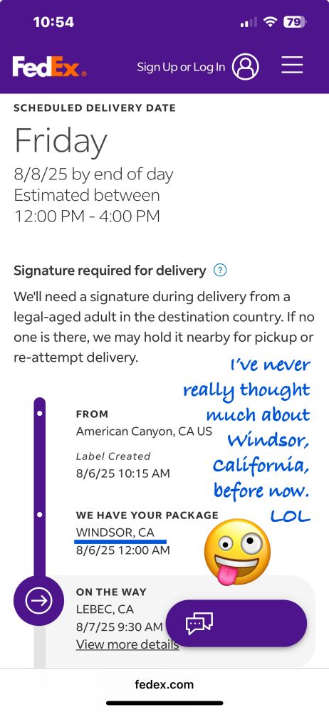 Screenshot of FedEx tracking beginning with American Canyon, California and a first stop in Windsor, California. Then Lebec, California.
An eyes crossed tinge out goofy face emoji is on this along with text that reads, “I've never really thought much about Windsor, California, before now.
LOL”