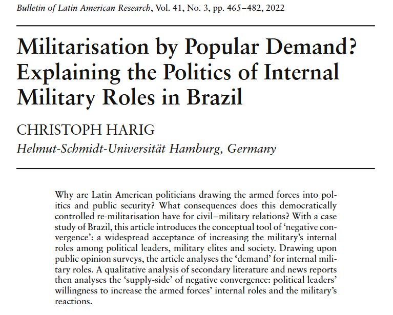 Militarisation by Popular Demand? Explaining the Politics of InternalMilitary Roles in Brazil C

Why are Latin American politicians drawing the armed forces into pol-itics and public security? What consequences does this democraticallycontrolled re-militarisation have for civil–military relations? With a casestudy of Brazil, this article introduces the conceptual tool of ‘negative con-vergence’: a widespread acceptance of increasing the military’s internalroles among political leaders, military elites and society. Drawing uponpublic opinion surveys, the article analyses the ‘demand’ for internal mili-tary roles. A qualitative analysis of secondary literature and news reportsthen analyses the ‘supply-side’ of negative convergence: political leaders’willingness to increase the armed forces’ internal roles and the military’sreactions.