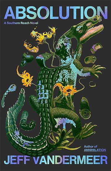 a warped, open-jawed alligator with plants/flowers growing on or out of it is sprawled against against a dark grey background, with pieces of the alligator next to it. The author's name is centered below (Jeff Vandermeer) with the tag "Author of Annihilation" in smaller text above the last three letters. The title and subtitle are at the top (Absolution: A Southern Reach novel)